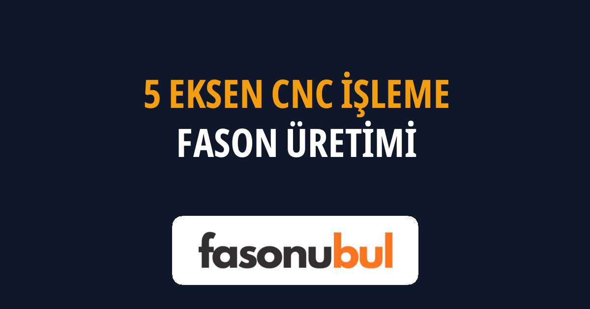 5 Eksen CNC İşleme Fason Üreticileri